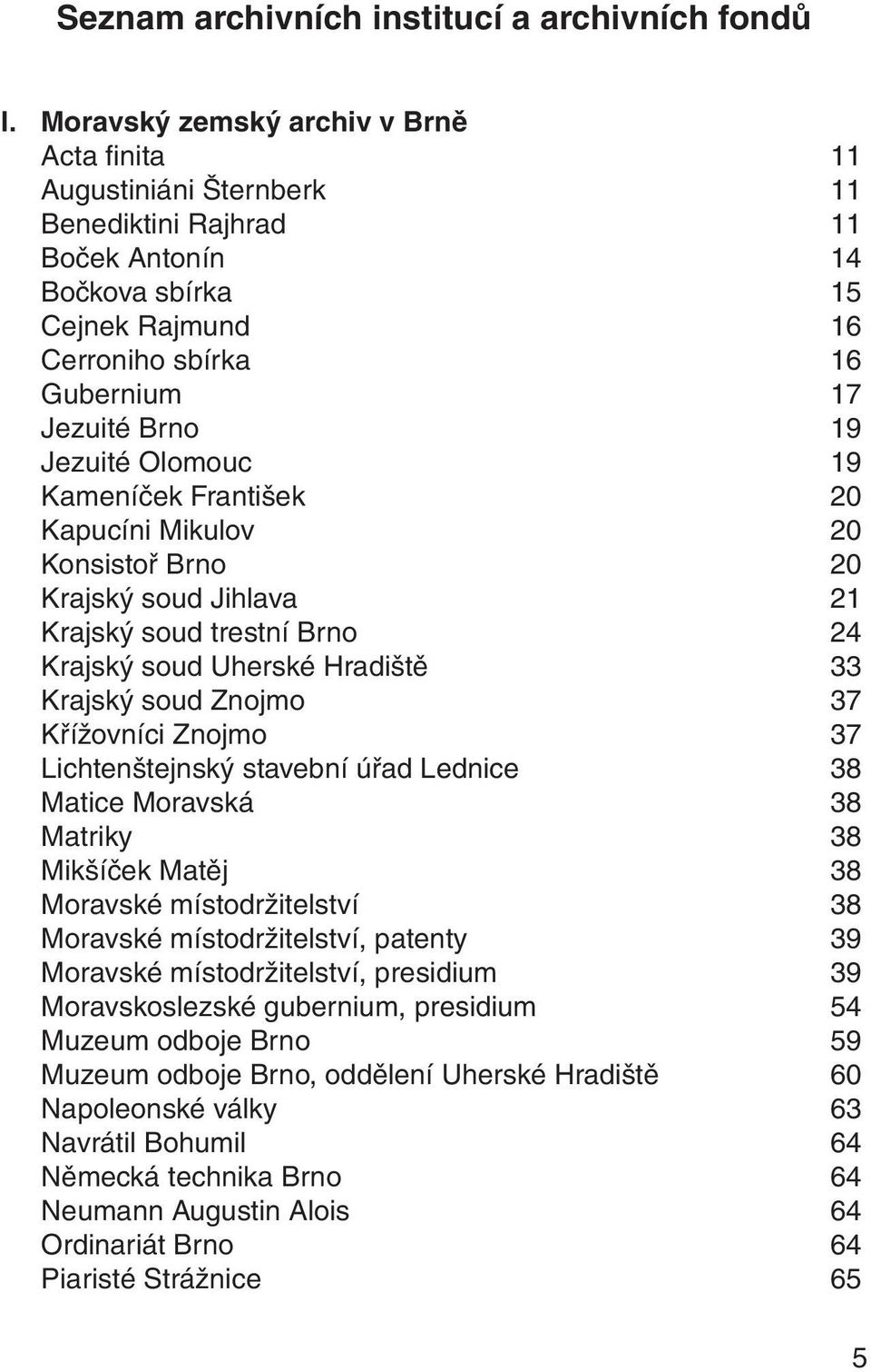 Jezuité Olomouc 19 Kameníček František 20 Kapucíni Mikulov 20 Konsistoř Brno 20 Krajský soud Jihlava 21 Krajský soud trestní Brno 24 Krajský soud Uherské Hradiště 33 Krajský soud Znojmo 37 Křížovníci