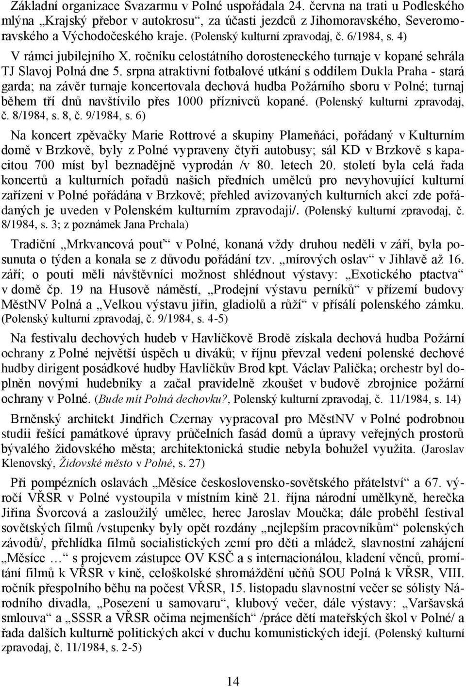 srpna atraktivní fotbalové utkání s oddílem Dukla Praha - stará garda; na závěr turnaje koncertovala dechová hudba Požárního sboru v Polné; turnaj během tří dnů navštívilo přes 1000 příznivců kopané.