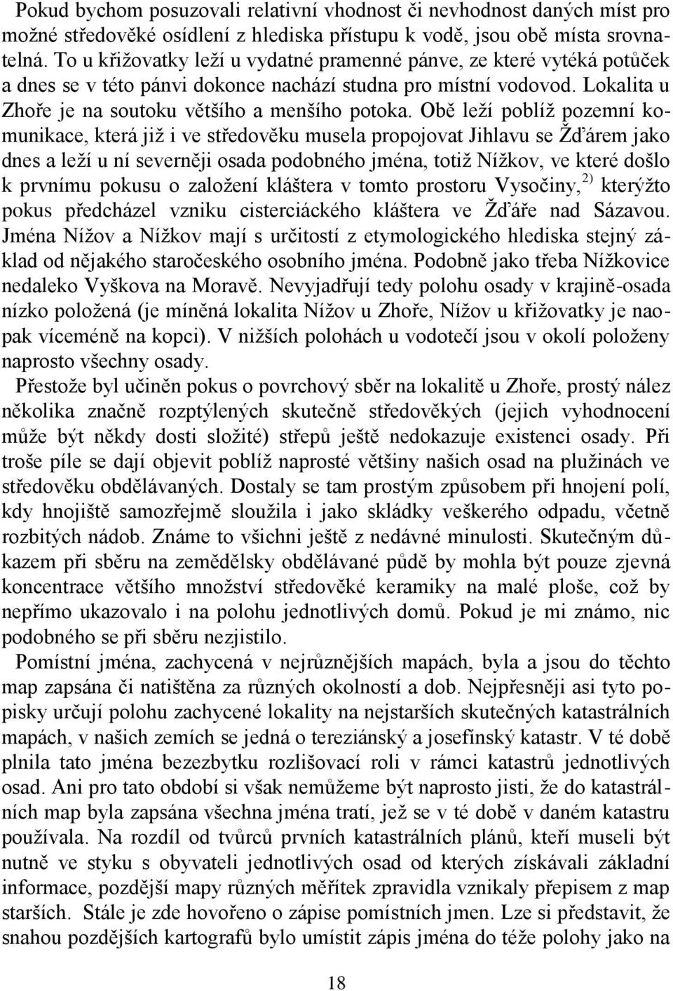 Obě leží poblíž pozemní komunikace, která již i ve středověku musela propojovat Jihlavu se Žďárem jako dnes a leží u ní severněji osada podobného jména, totiž Nížkov, ve které došlo k prvnímu pokusu