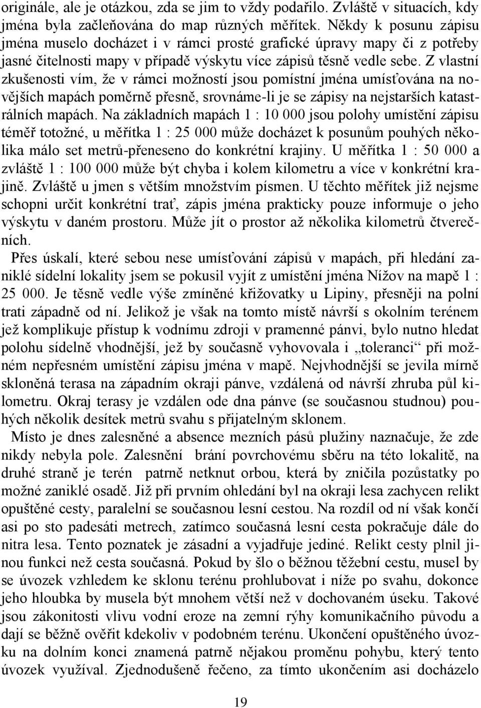 Z vlastní zkušenosti vím, že v rámci možností jsou pomístní jména umísťována na novějších mapách poměrně přesně, srovnáme-li je se zápisy na nejstarších katastrálních mapách.