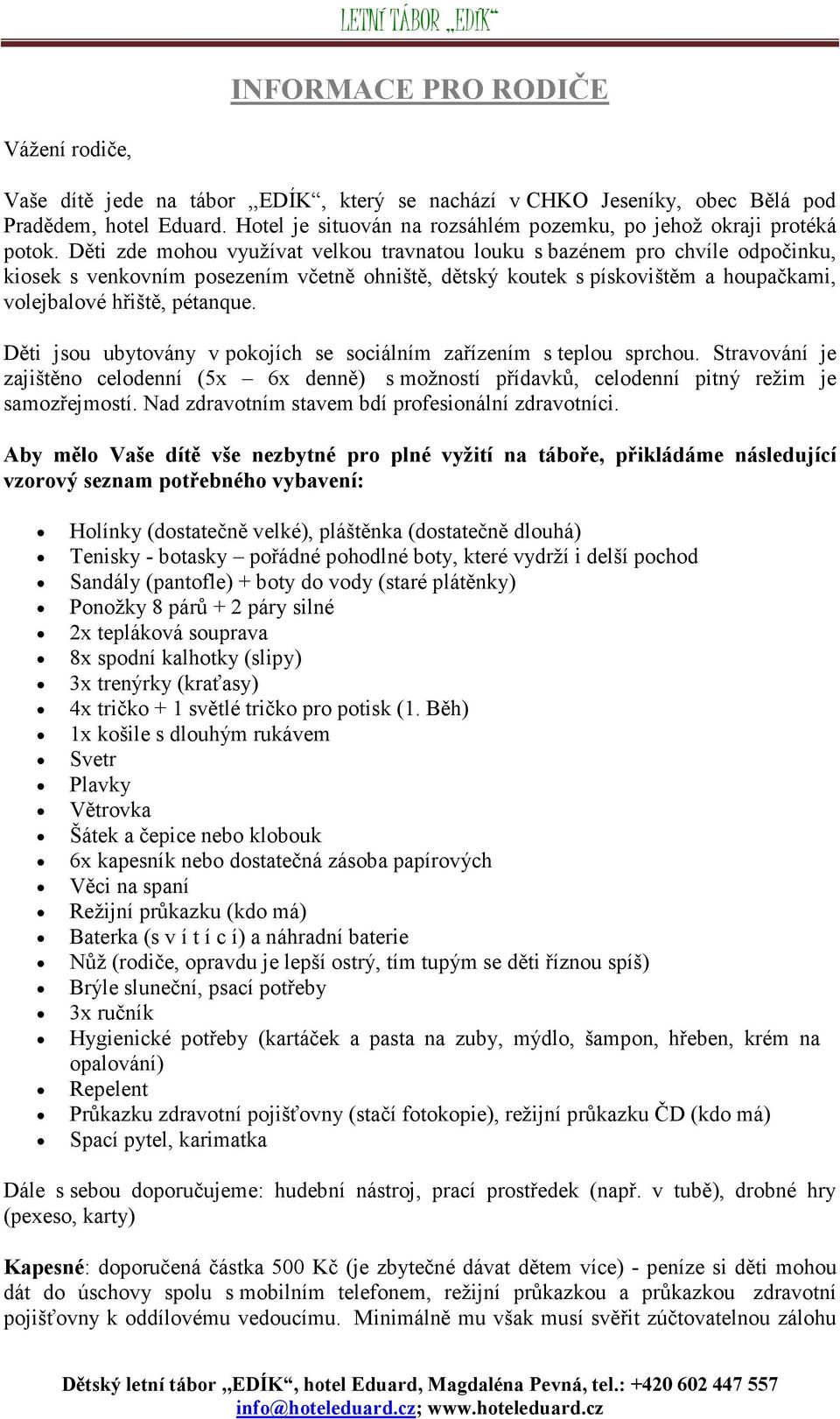 Děti zde mohou využívat velkou travnatou louku s bazénem pro chvíle odpočinku, kiosek s venkovním posezením včetně ohniště, dětský koutek s pískovištěm a houpačkami, volejbalové hřiště, pétanque.