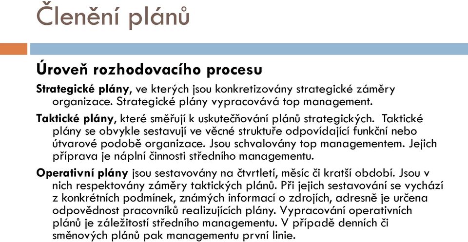 Jsou schvalovány top managementem. Jejich příprava je náplní činnosti středního managementu. Operativní plány jsou sestavovány na čtvrtletí, měsíc či kratší období.