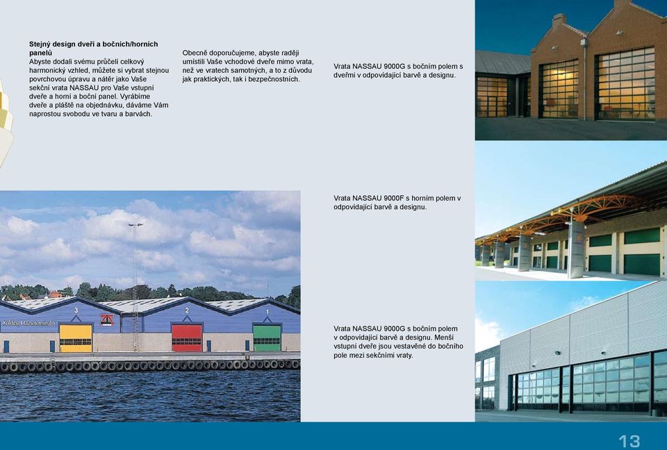 Obecně doporučujeme, abyste raději umístili Vaše vchodové dveře mimo vrata, než ve vratech samotných, a to z důvodu jak praktických, tak i bezpečnostních.