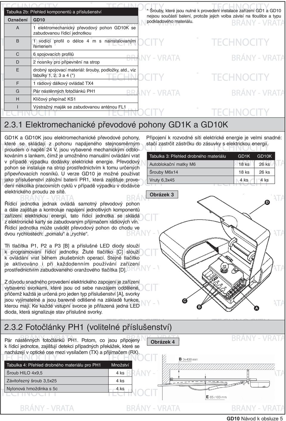 , viz tabulky 1, 2, 3 a 4 (*) F 1 rádiový dálkový ovládač TX4 G Pár nástěnných fotočlánků PH1 H Klíčový přepínač KS1 I Výstražný maják se zabudovanou anténou FL1 * Šrouby, které jsou nutné k