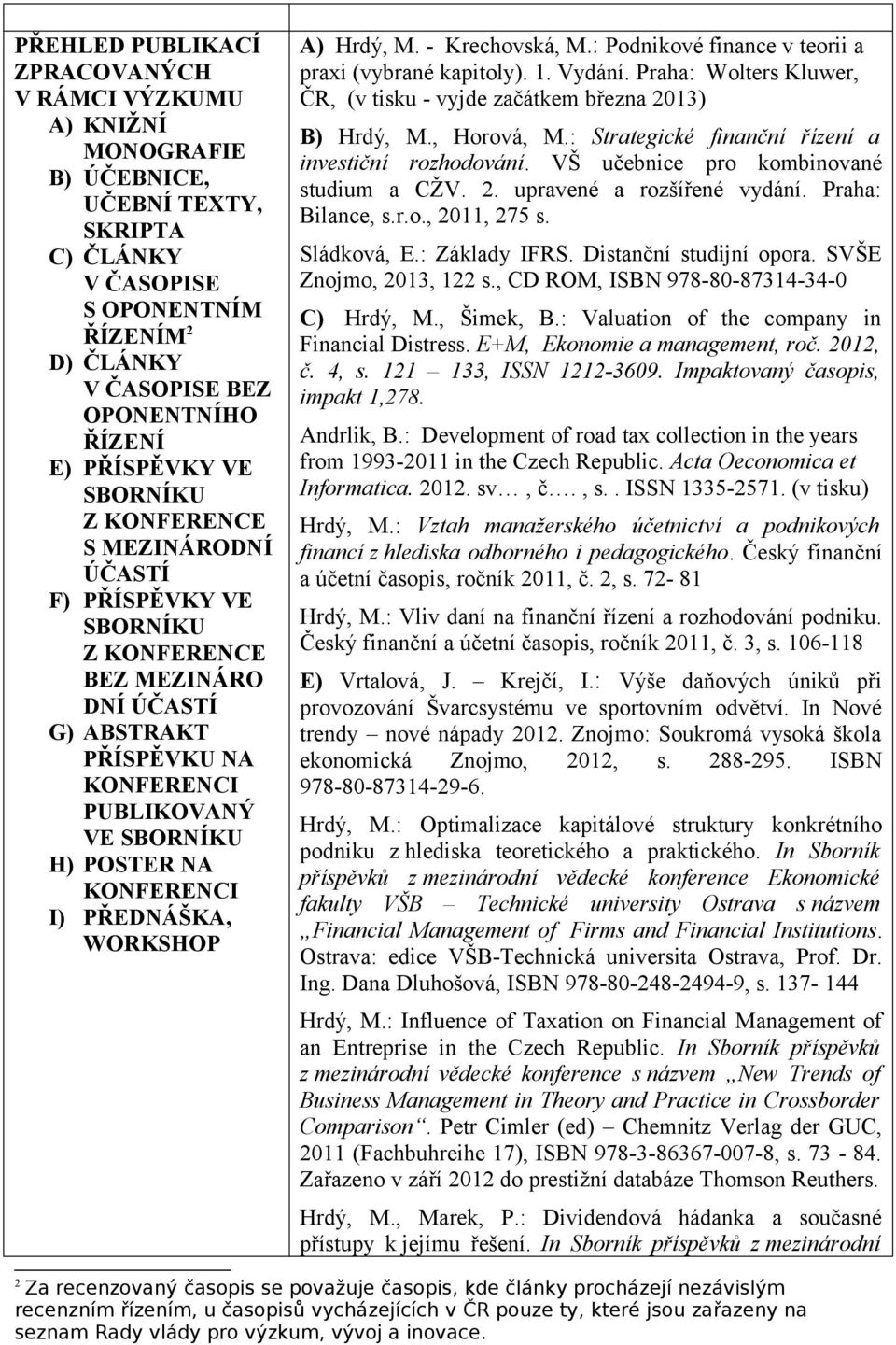 KONFERENCI I) PŘEDNÁŠKA, WORKSHOP A) Hrdý, M. - Krechovská, M.: Podnikové finance v teorii a praxi (vybrané kapitoly). 1. Vydání.