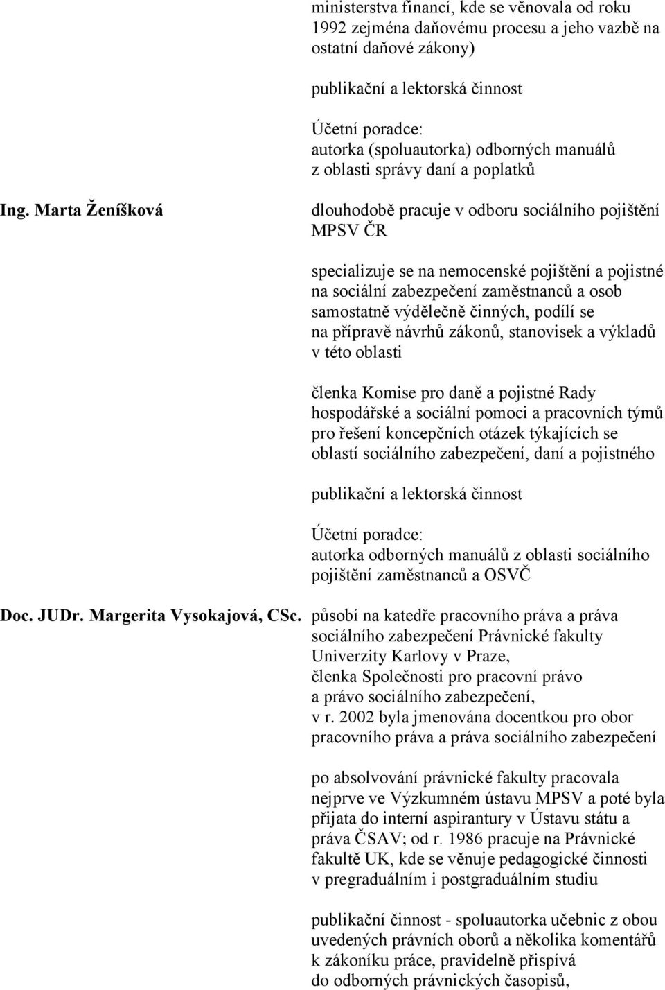 podílí se na přípravě návrhů zákonů, stanovisek a výkladů v této oblasti členka Komise pro daně a pojistné Rady hospodářské a sociální pomoci a pracovních týmů pro řešení koncepčních otázek
