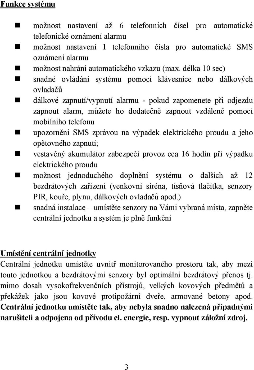délka 10 sec) snadné ovládání systému pomocí klávesnice nebo dálkových ovladačů dálkové zapnutí/vypnutí alarmu - pokud zapomenete při odjezdu zapnout alarm, můžete ho dodatečně zapnout vzdáleně