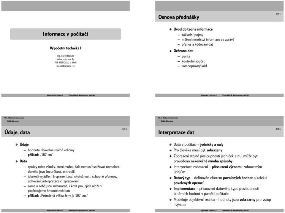 daného jevu (neurčitost, entropii) jakékoli vyjádření (reprezentace) skutečnosti, schopné přenosu, uchování, interpretace či zpracování sama o sobě jsou nehmotná, i když pro jejich uložení