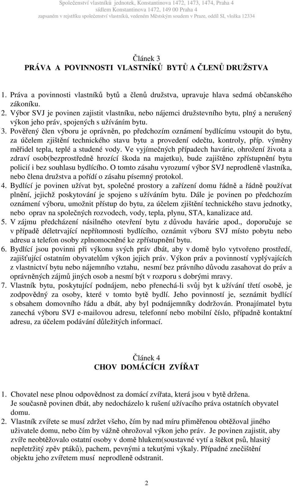 Pověřený člen výboru je oprávněn, po předchozím oznámení bydlícímu vstoupit do bytu, za účelem zjištění technického stavu bytu a provedení odečtu, kontroly, příp.