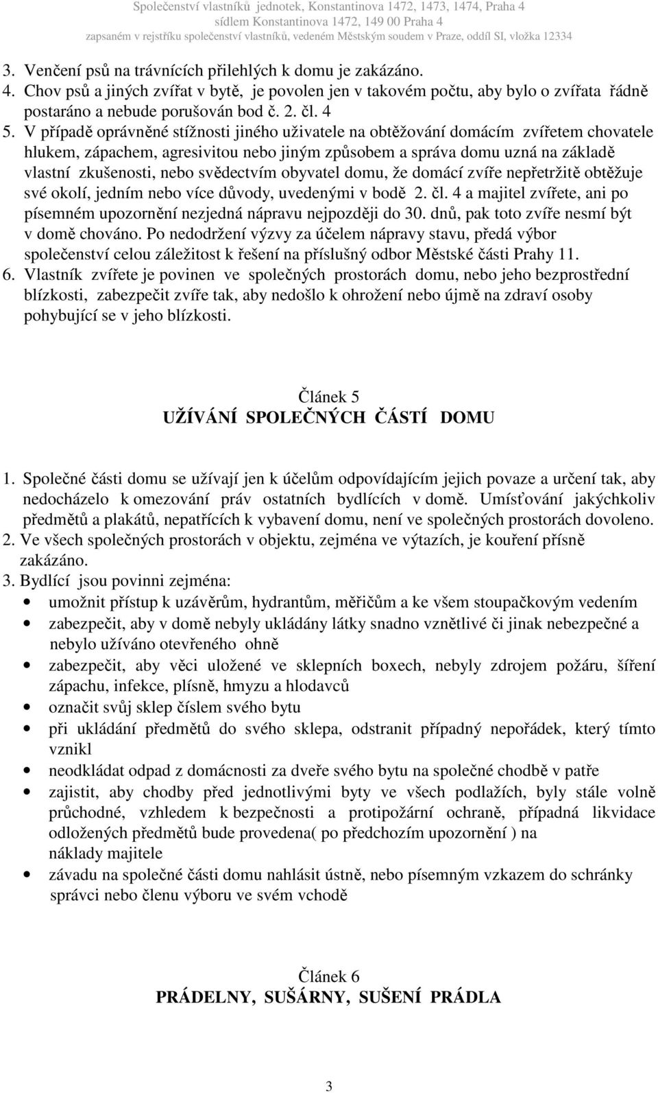 svědectvím obyvatel domu, že domácí zvíře nepřetržitě obtěžuje své okolí, jedním nebo více důvody, uvedenými v bodě 2. čl.