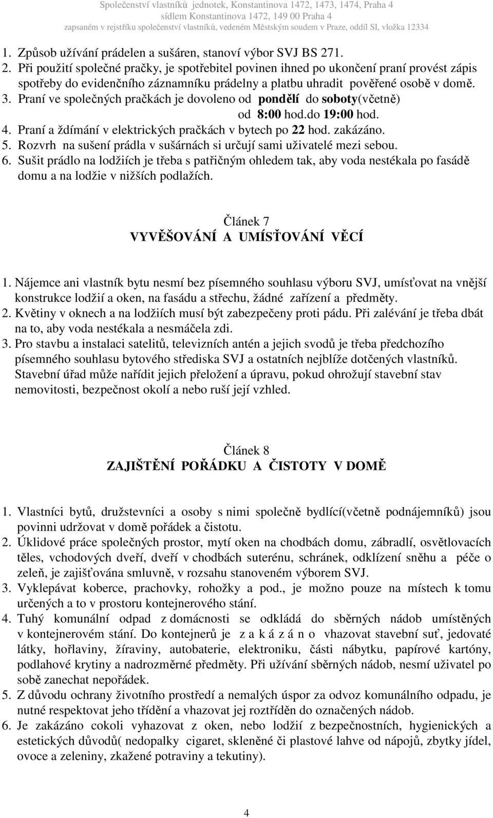 Praní ve společných pračkách je dovoleno od pondělí do soboty(včetně) od 8:00 hod.do 19:00 hod. 4. Praní a ždímání v elektrických pračkách v bytech po 22 hod. zakázáno. 5.