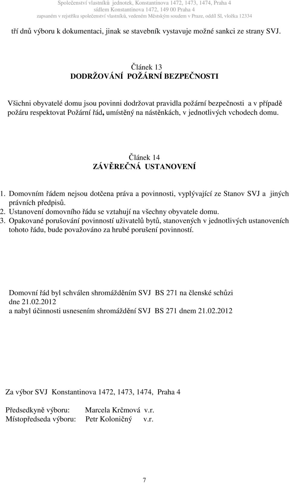 vchodech domu. Článek 14 ZÁVĚREČNÁ USTANOVENÍ 1. Domovním řádem nejsou dotčena práva a povinnosti, vyplývající ze Stanov SVJ a jiných právních předpisů. 2.