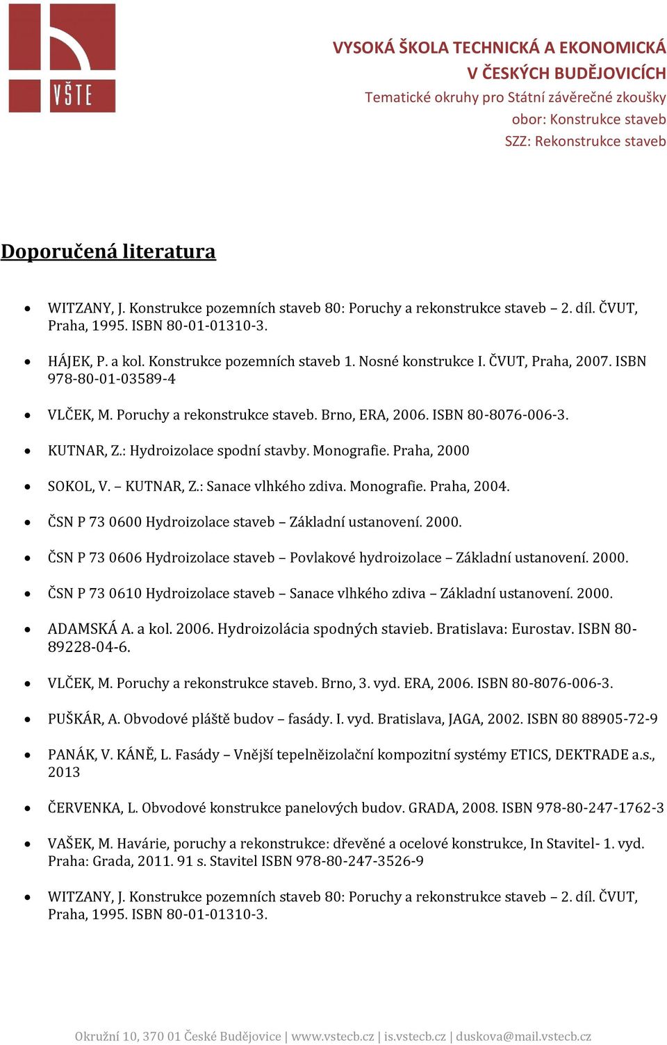 Praha, 2000 SOKOL, V. KUTNAR, Z.: Sanace vlhkého zdiva. Monografie. Praha, 2004. ČSN P 73 0600 Hydroizolace staveb Základní ustanovení. 2000. ČSN P 73 0606 Hydroizolace staveb Povlakové hydroizolace Základní ustanovení.