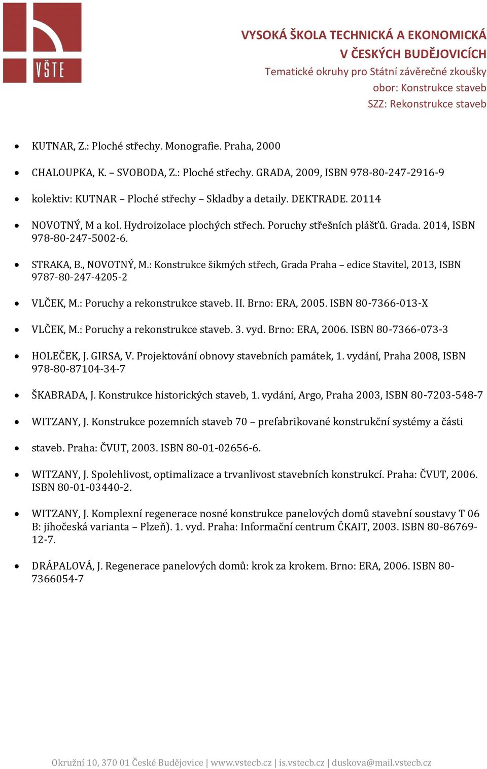 : Konstrukce šikmých střech, Grada Praha edice Stavitel, 2013, ISBN 9787-80-247-4205-2 VLČEK, M.: Poruchy a rekonstrukce staveb. II. Brno: ERA, 2005. ISBN 80-7366-013-X VLČEK, M.