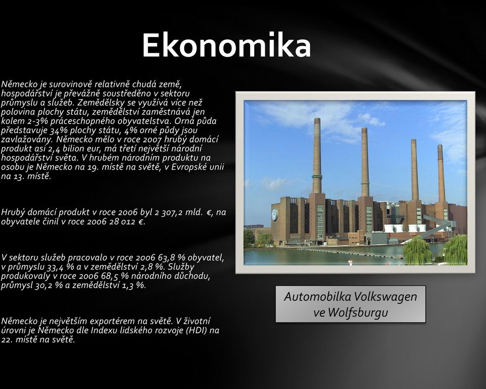 Německo mělo v roce 2007 hrubý domácí produkt asi 2,4 bilion eur, má třetí největší národní hospodářství světa. V hrubém národním produktu na osobu je Německo na 19.