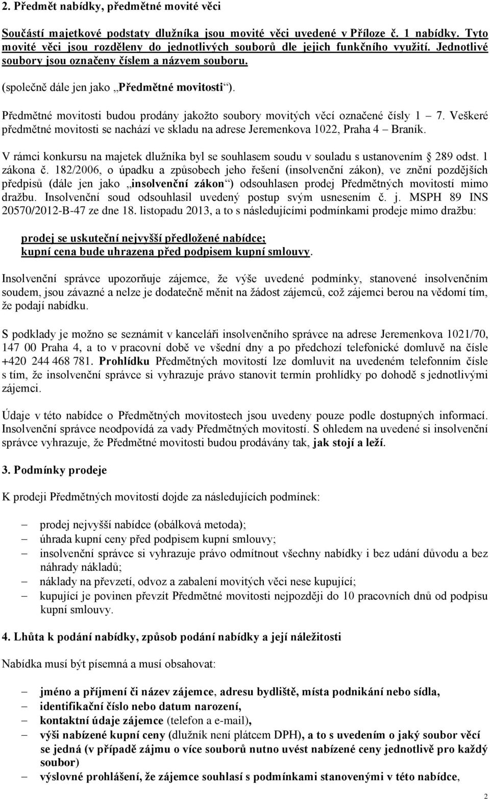 Předmětné movitosti budou prodány jakožto soubory movitých věcí označené čísly 1 7. Veškeré předmětné movitosti se nachází ve skladu na adrese Jeremenkova 1022, Praha 4 Braník.