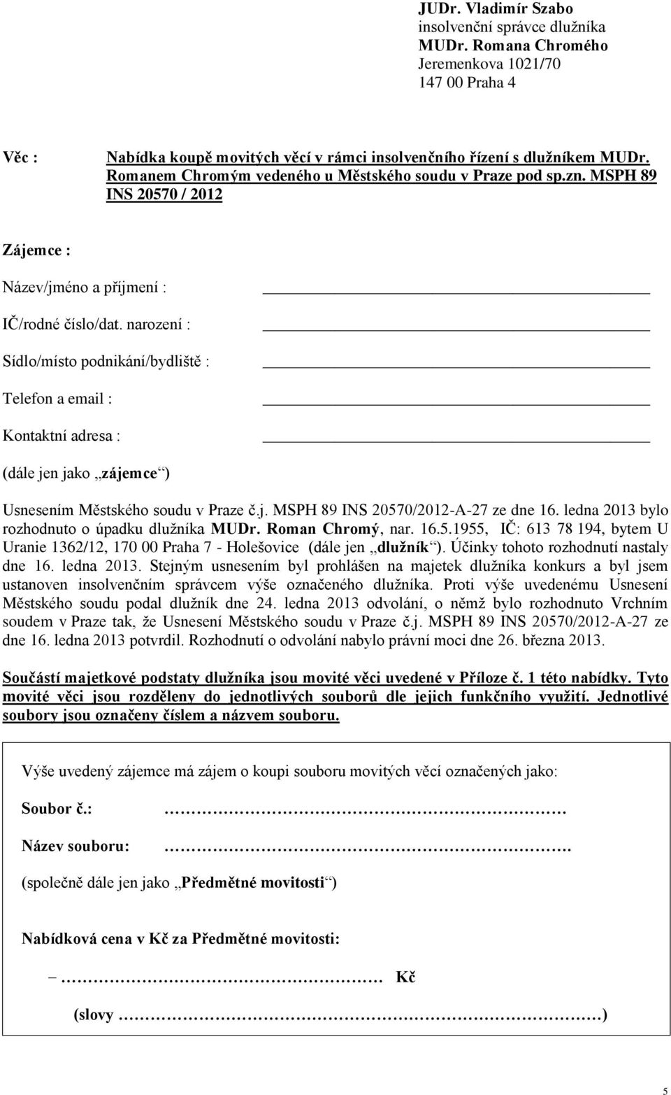 narození : Sídlo/místo podnikání/bydliště : Telefon a email : Kontaktní adresa : (dále jen jako zájemce ) Usnesením Městského soudu v Praze č.j. MSPH 89 INS 20570/2012-A-27 ze dne 16.