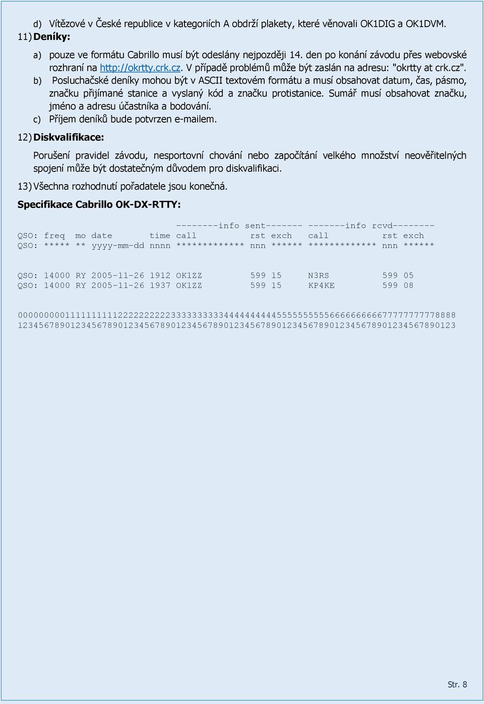 b) Posluchačské deníky mohou být v ASCII textovém formátu a musí obsahovat datum, čas, pásmo, značku přijímané stanice a vyslaný kód a značku protistanice.