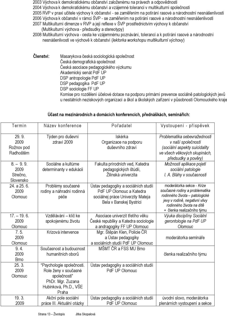 dimenze v RVP a její reflexe v ŠVP prostřednictvím výchovy k občanství (Multikulturní výchova - předsudky a stereotypy) 2008 Multikulturní výchova - cesta ke vzájemnému poznávání, toleranci a k