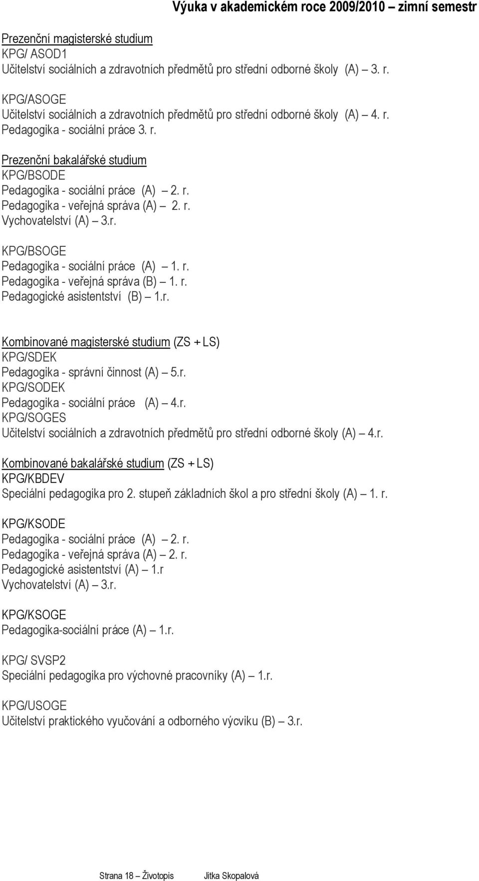 r. Pedagogika - veřejná správa (B) 1. r. Pedagogické asistentství (B) 1.r. Kombinované magisterské studium (ZS + LS) KPG/SDEK Pedagogika - správní činnost (A) 5.r. KPG/SODEK Pedagogika - sociální práce (A) 4.