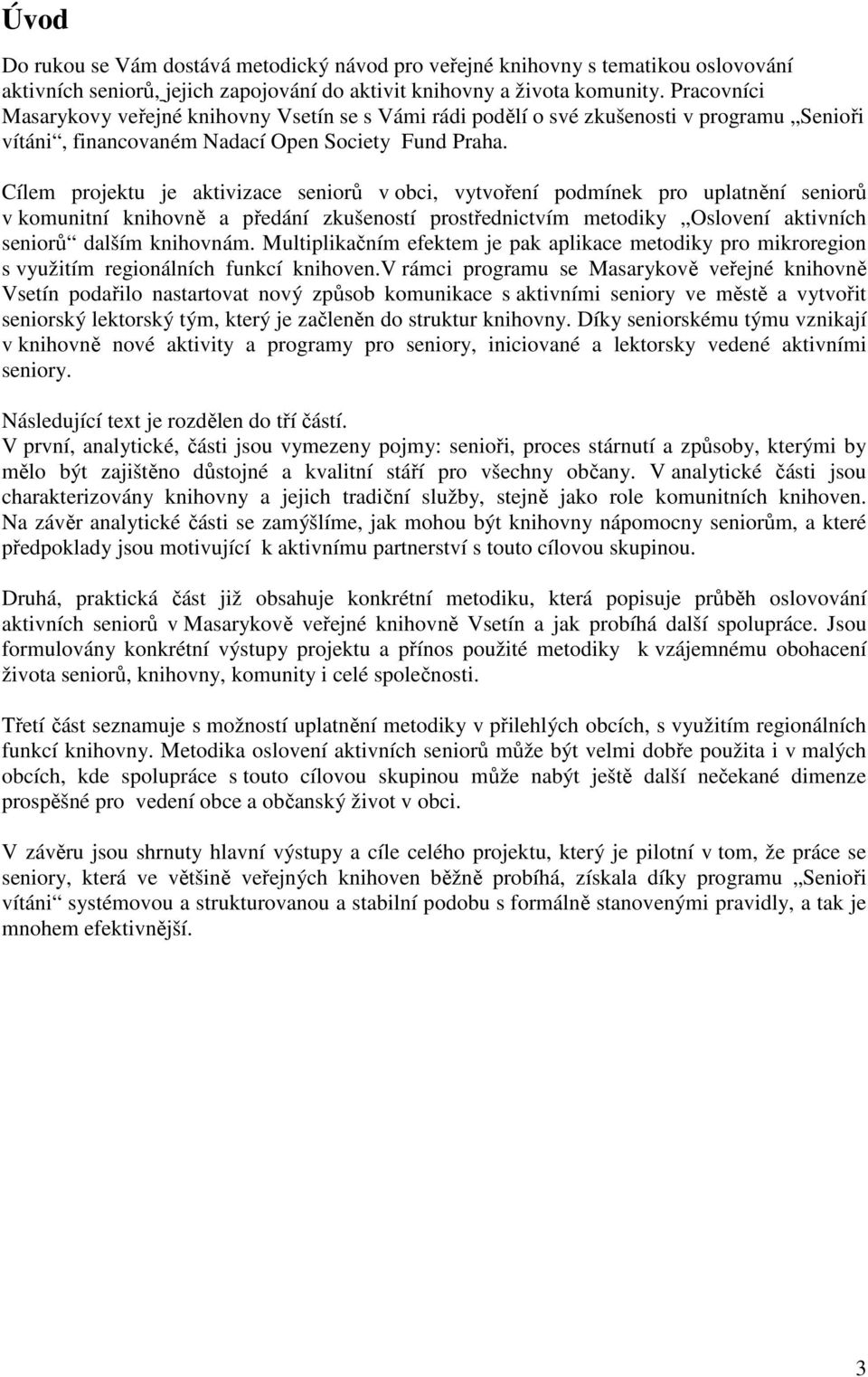 Cílem projektu je aktivizace seniorů v obci, vytvoření podmínek pro uplatnění seniorů v komunitní knihovně a předání zkušeností prostřednictvím metodiky Oslovení aktivních seniorů dalším knihovnám.