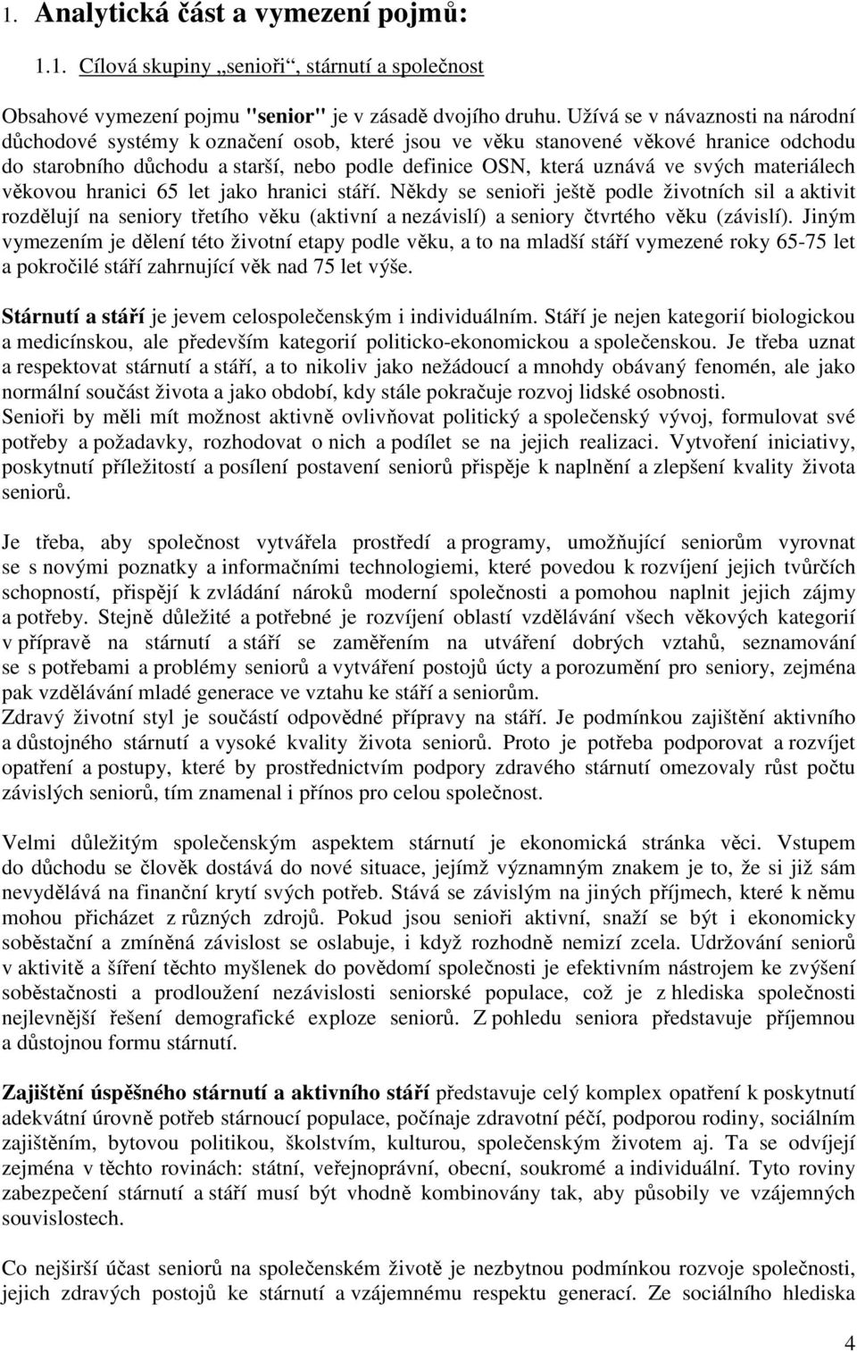 materiálech věkovou hranici 65 let jako hranici stáří. Někdy se senioři ještě podle životních sil a aktivit rozdělují na seniory třetího věku (aktivní a nezávislí) a seniory čtvrtého věku (závislí).