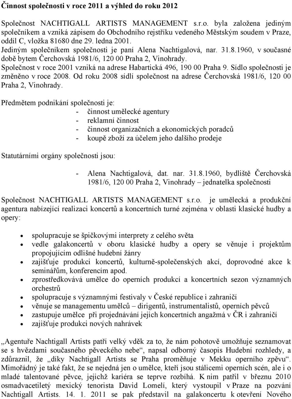Společnost v roce 2001 vzniká na adrese Habartická 496, 190 00 Praha 9. Sídlo společnosti je změněno v roce 2008. Od roku 2008 sídlí společnost na adrese Čerchovská 1981/6, 120 00 Praha 2, Vinohrady.