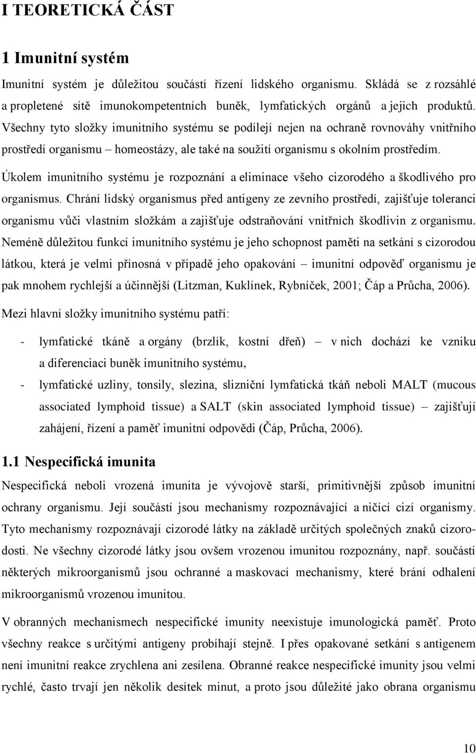 Všechny tyto sloţky imunitního systému se podílejí nejen na ochraně rovnováhy vnitřního prostředí organismu homeostázy, ale také na souţití organismu s okolním prostředím.