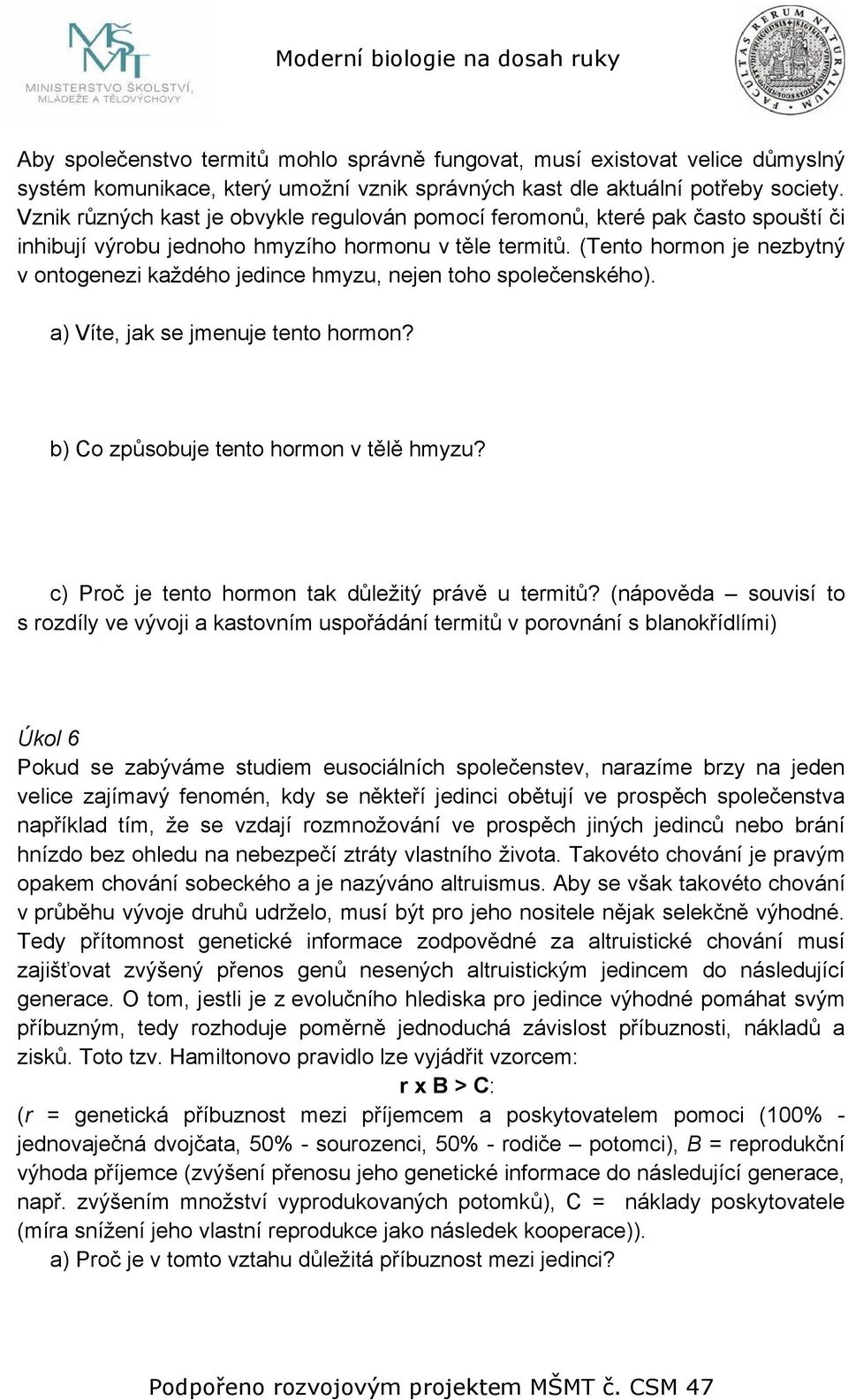 (Tento hormon je nezbytný v ontogenezi každého jedince hmyzu, nejen toho společenského). a) Víte, jak se jmenuje tento hormon? b) Co způsobuje tento hormon v tělě hmyzu?