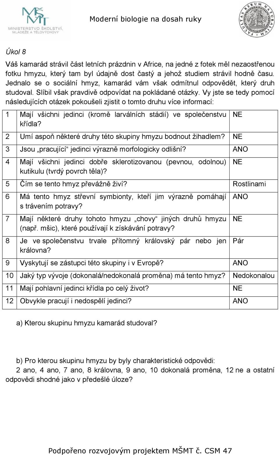 Vy jste se tedy pomocí následujících otázek pokoušeli zjistit o tomto druhu více informací: 1 Mají všichni jedinci (kromě larválních stádií) ve společenstvu křídla?