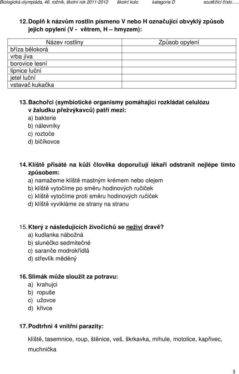Klíště přisáté na kůži člověka doporučují lékaři odstranit nejlépe tímto způsobem: a) namažeme klíště mastným krémem nebo olejem b) klíště vytočíme po směru hodinových ručiček c) klíště vytočíme