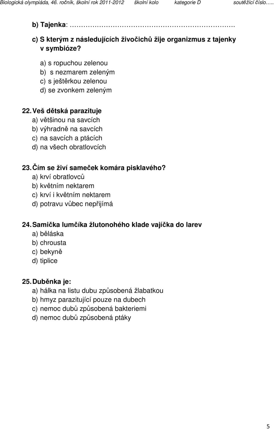 Veš dětská parazituje a) většinou na savcích b) výhradně na savcích c) na savcích a ptácích d) na všech obratlovcích 23. Čím se živí sameček komára pisklavého?