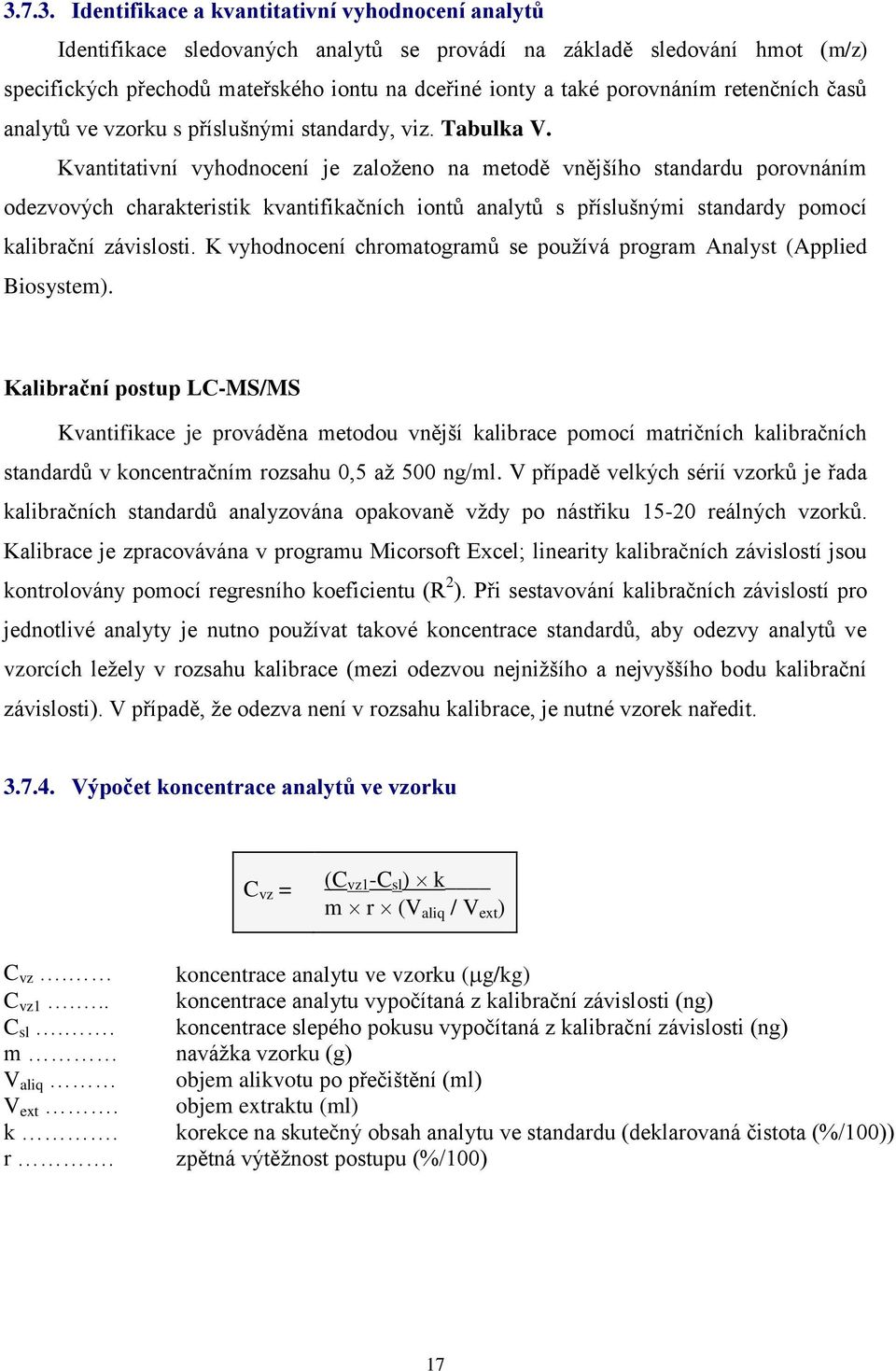 Kvantitativní vyhodnocení je založeno na metodě vnějšího standardu porovnáním odezvových charakteristik kvantifikačních iontů analytů s příslušnými standardy pomocí kalibrační závislosti.