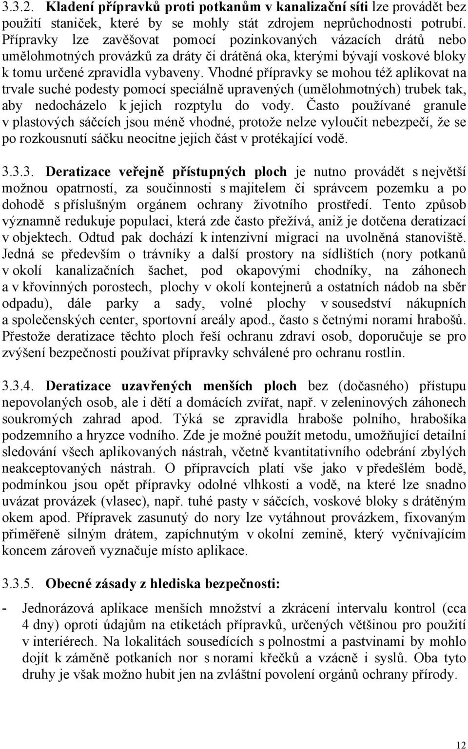 Vhodné přípravky se mohou též aplikovat na trvale suché podesty pomocí speciálně upravených (umělohmotných) trubek tak, aby nedocházelo k jejich rozptylu do vody.