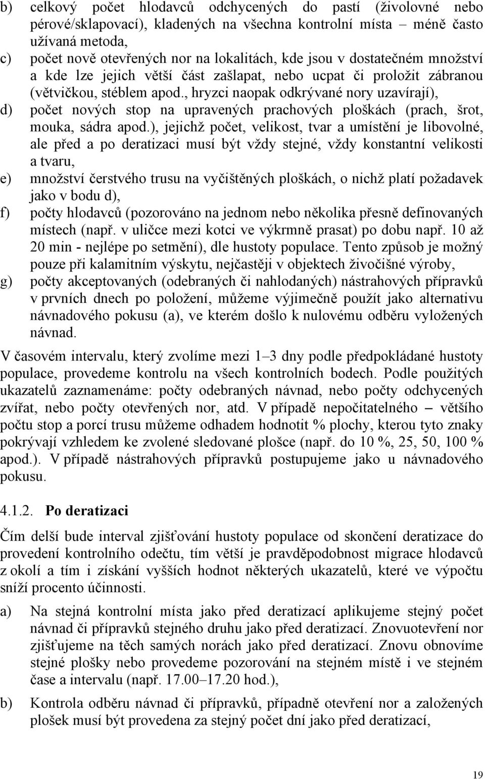 , hryzci naopak odkrývané nory uzavírají), d) počet nových stop na upravených prachových ploškách (prach, šrot, mouka, sádra apod.