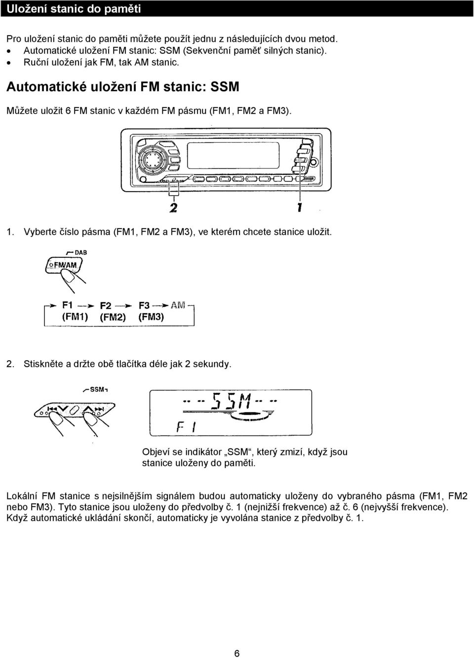 Vyberte číslo pásma (FM1, FM2 a FM3), ve kterém chcete stanice uložit. 2. Stiskněte a držte obě tlačítka déle jak 2 sekundy. Objeví se indikátor SSM, který zmizí, když jsou stanice uloženy do paměti.