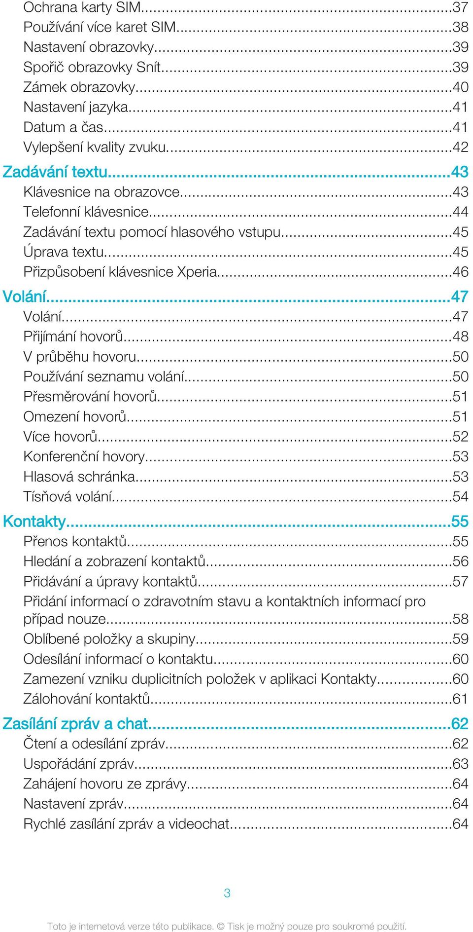 ..47 Přijímání hovorů...48 V průběhu hovoru...50 Používání seznamu volání...50 Přesměrování hovorů...51 Omezení hovorů...51 Více hovorů...52 Konferenční hovory...53 Hlasová schránka...53 Tísňová volání.