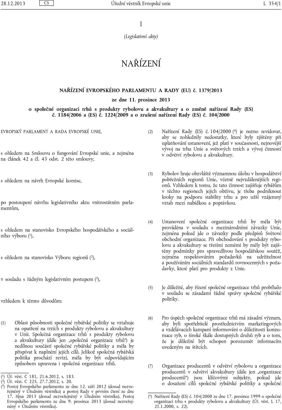 104/2000 EVROPSKÝ PARLAMENT A RADA EVROPSKÉ UNIE, s ohledem na Smlouvu o fungování Evropské unie, a zejména na článek 42 a čl. 43 odst. 2 této smlouvy, (2) Nařízení Rady (ES) č.