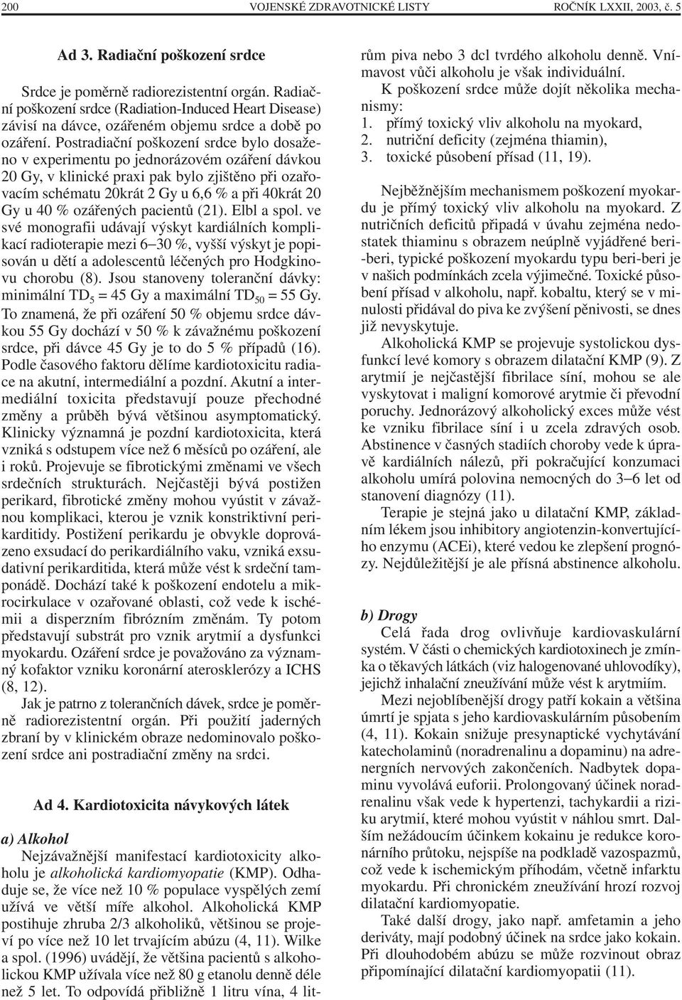 Postradiační poškození srdce bylo dosaženo v experimentu po jednorázovém ozáření dávkou 20 Gy, v klinické praxi pak bylo zjištěno při ozařovacím schématu 20krát 2 Gy u 6,6 % a při 40krát 20 Gy u 40 %