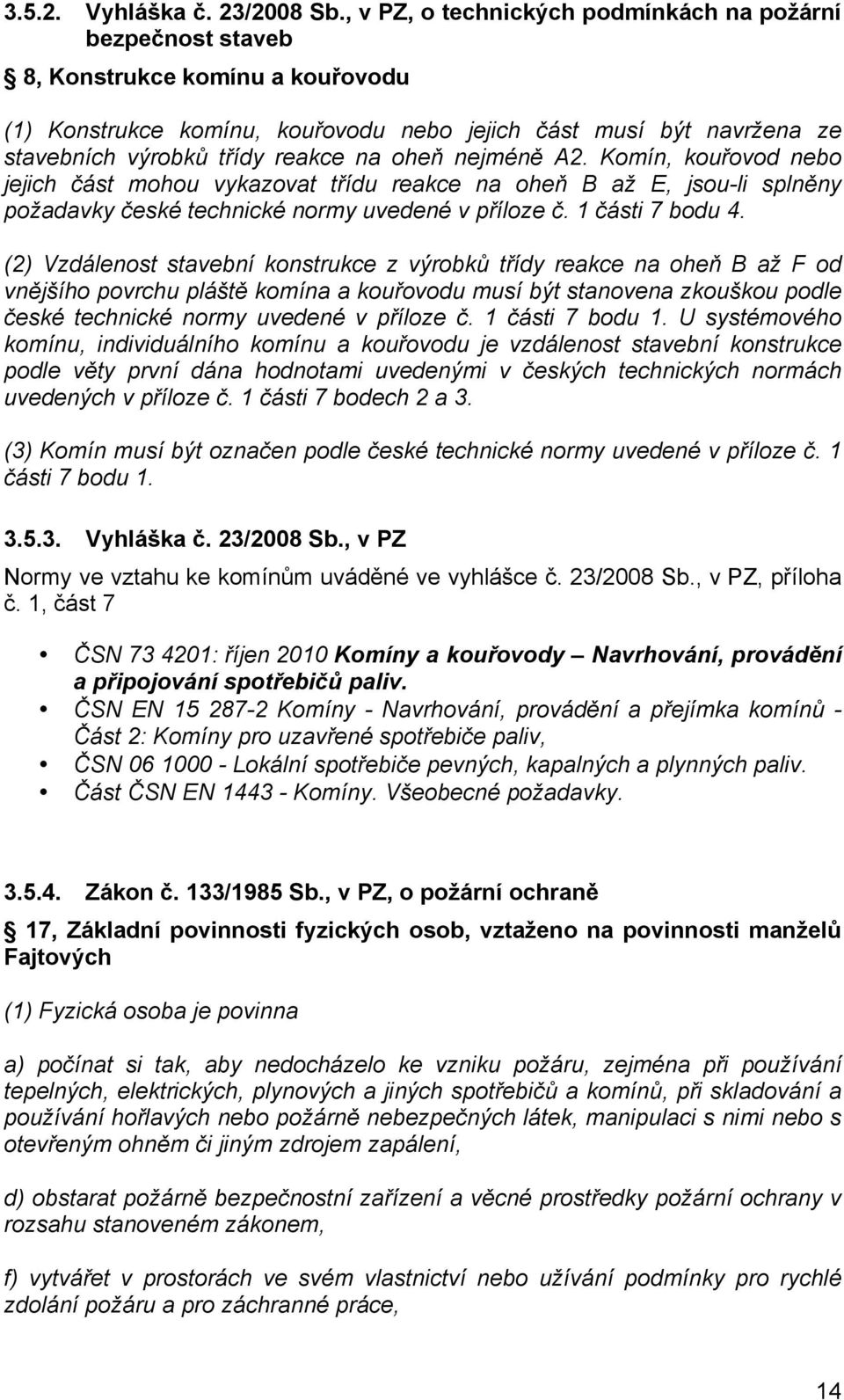 na oheň nejméně A2. Komín, kouřovod nebo jejich část mohou vykazovat třídu reakce na oheň B až E, jsou-li splněny požadavky české technické normy uvedené v příloze č. 1 části 7 bodu 4.