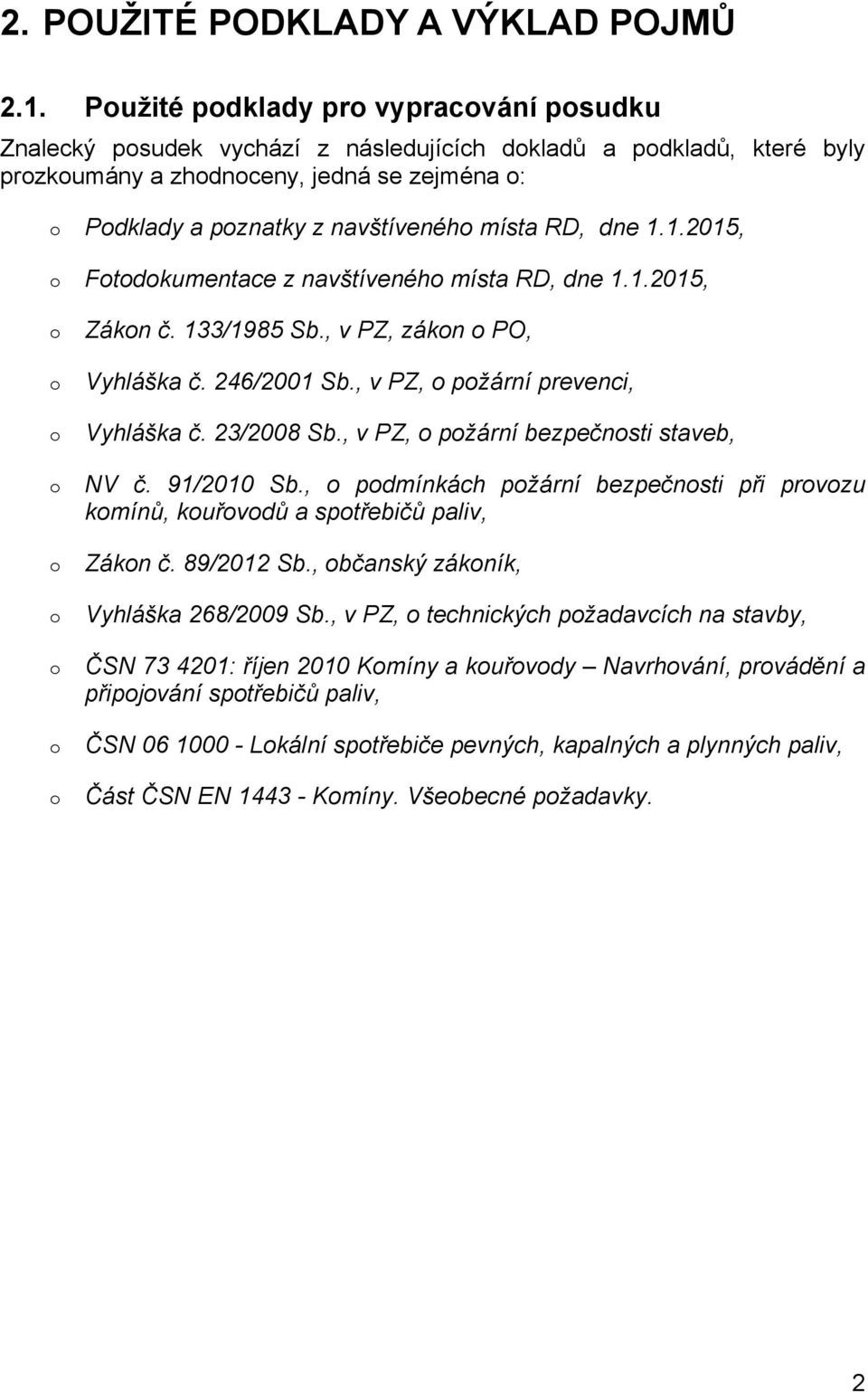 místa RD, dne 1.1.2015, o Fotodokumentace z navštíveného místa RD, dne 1.1.2015, o o o o o o o o o Zákon č. 133/1985 Sb., v PZ, zákon o PO, Vyhláška č. 246/2001 Sb.