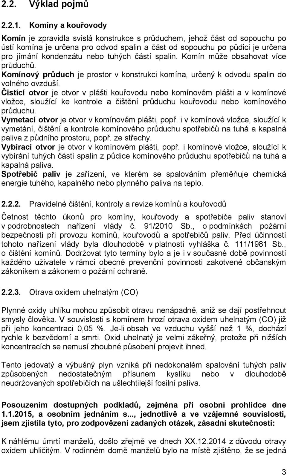 tuhých částí spalin. Komín může obsahovat více průduchů. Komínový průduch je prostor v konstrukci komína, určený k odvodu spalin do volného ovzduší.