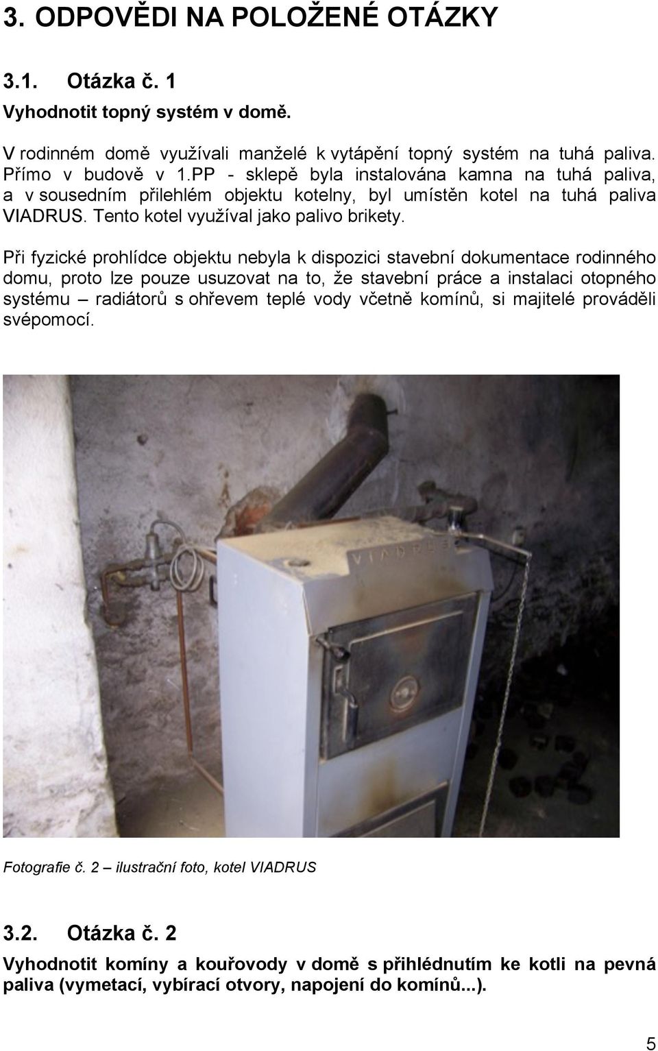 Při fyzické prohlídce objektu nebyla k dispozici stavební dokumentace rodinného domu, proto lze pouze usuzovat na to, že stavební práce a instalaci otopného systému radiátorů s ohřevem teplé vody