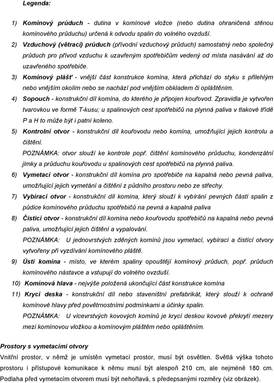 3) Komínový plášť - vnější část konstrukce komína, která přichází do styku s přilehlým nebo vnějším okolím nebo se nachází pod vnějším obkladem či opláštěním.