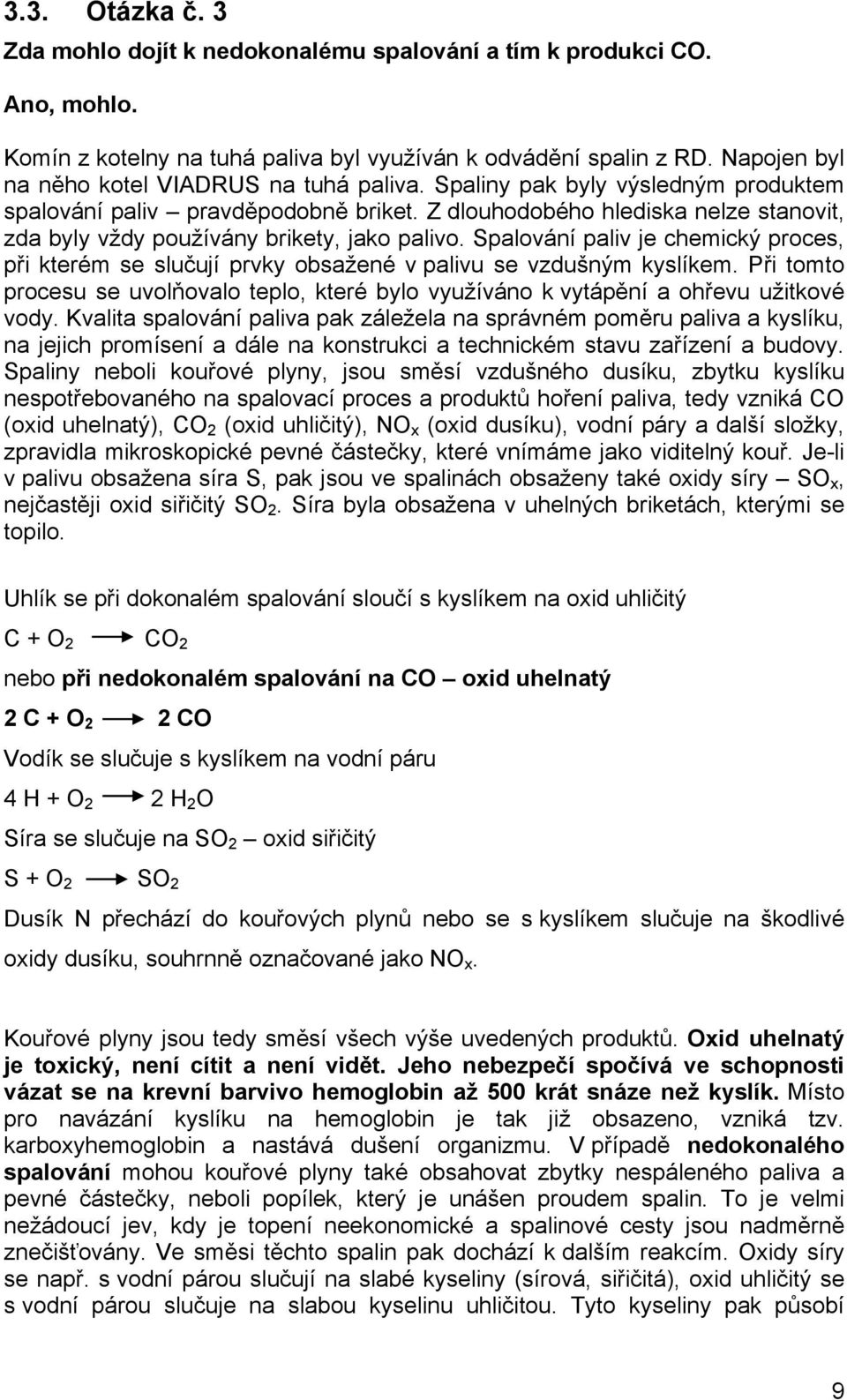 Z dlouhodobého hlediska nelze stanovit, zda byly vždy používány brikety, jako palivo. Spalování paliv je chemický proces, při kterém se slučují prvky obsažené v palivu se vzdušným kyslíkem.