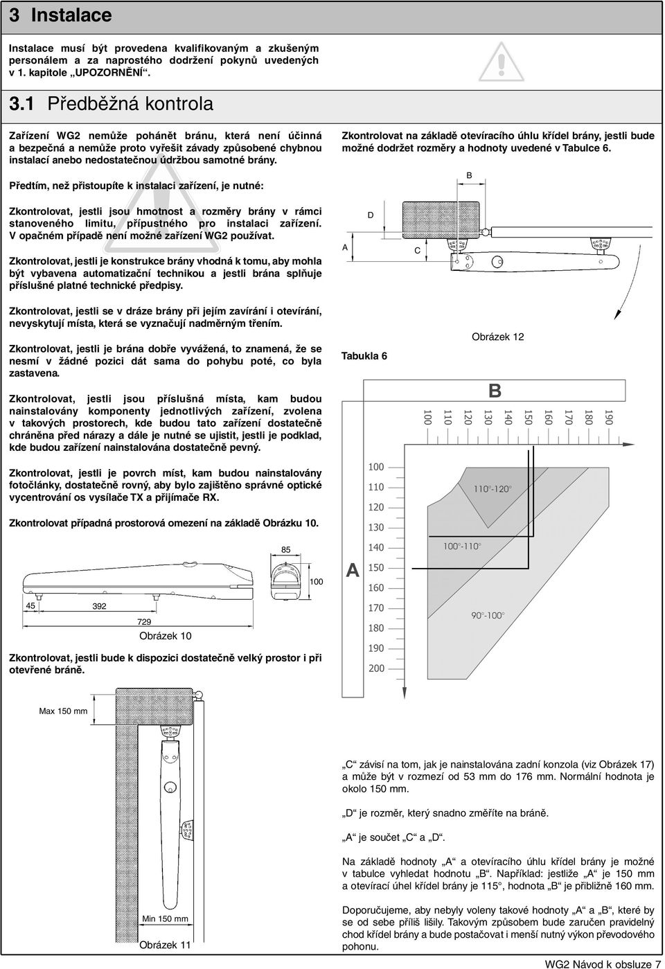 Předtím, než přistoupíte k instalaci zařízení, je nutné: Zkontrolovat na základě otevíracího úhlu křídel brány, jestli bude možné dodržet rozměry a hodnoty uvedené v Tabulce 6.