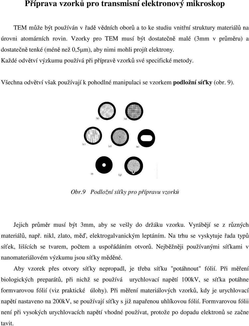 Všechna odvětví však používají k pohodlné manipulaci se vzorkem podložní síťky (obr. 9). Obr.9 Podložní síťky pro přípravu vzorků Jejich průměr musí být 3mm, aby se vešly do držáku vzorku.