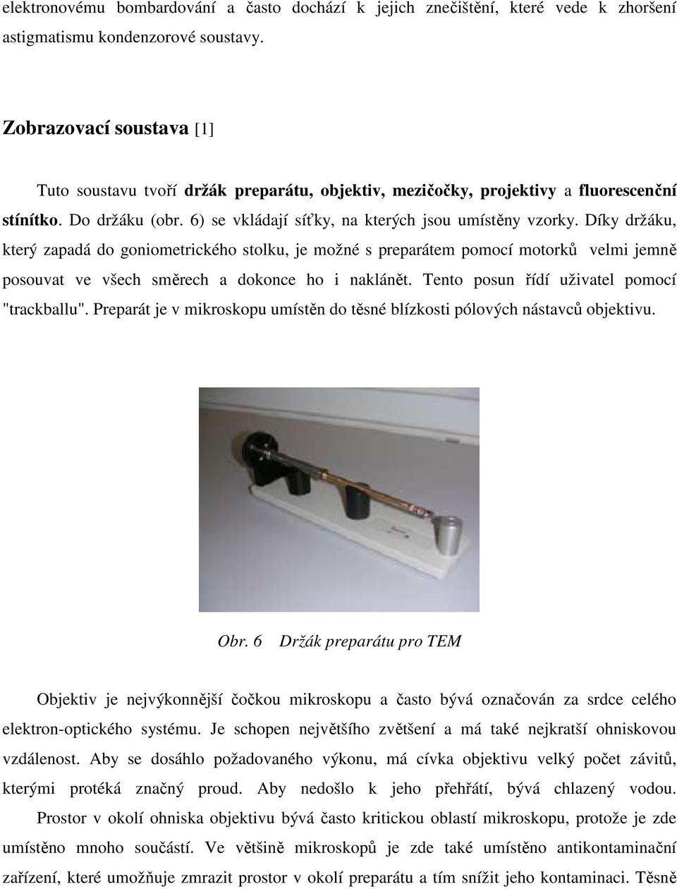 Díky držáku, který zapadá do goniometrického stolku, je možné s preparátem pomocí motorků velmi jemně posouvat ve všech směrech a dokonce ho i naklánět. Tento posun řídí uživatel pomocí "trackballu".