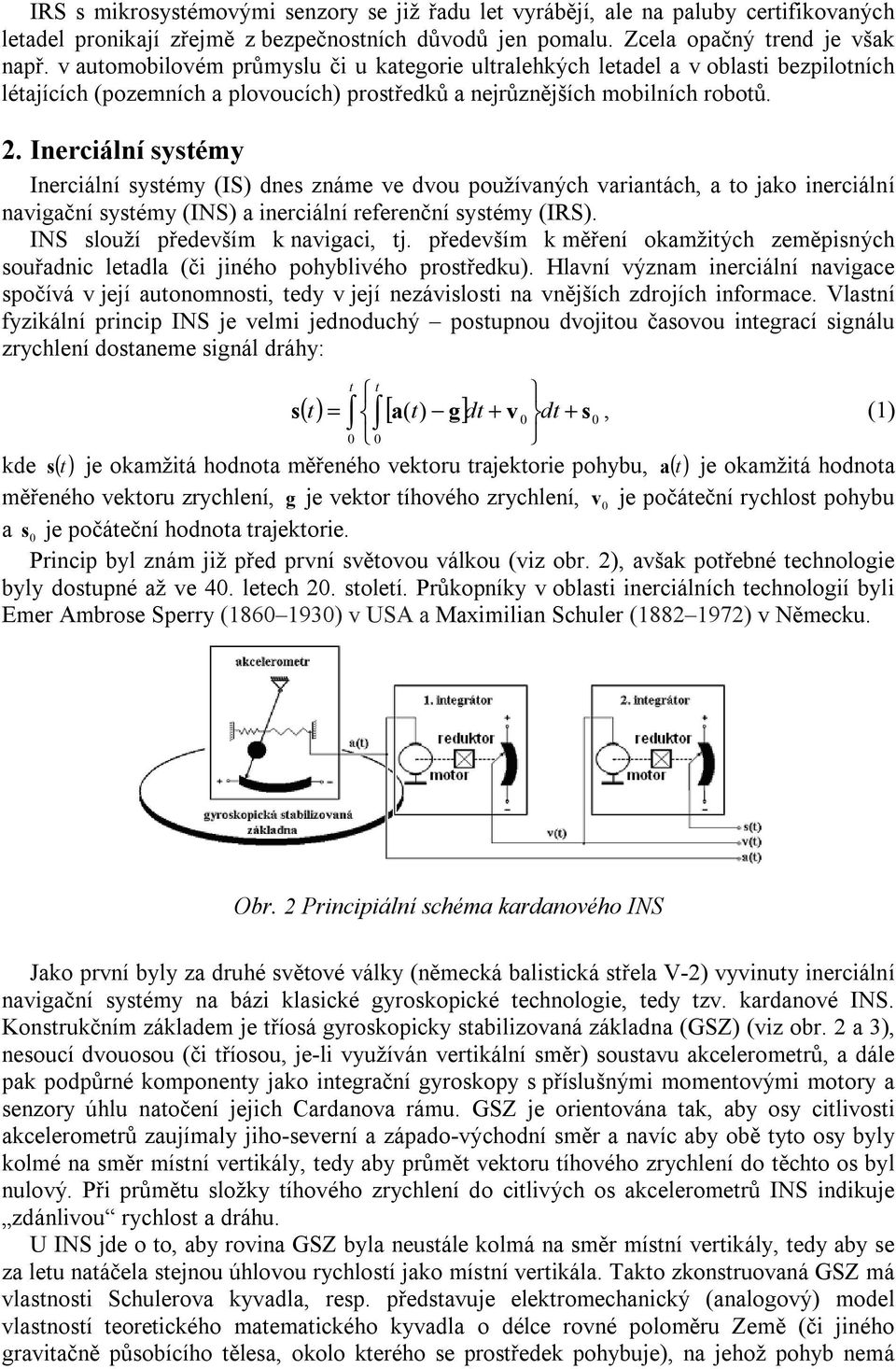 Inerciální systémy Inerciální systémy (IS) dnes známe ve dvou používaných variantách, a to jako inerciální navigační systémy (INS) a inerciální referenční systémy (IRS).