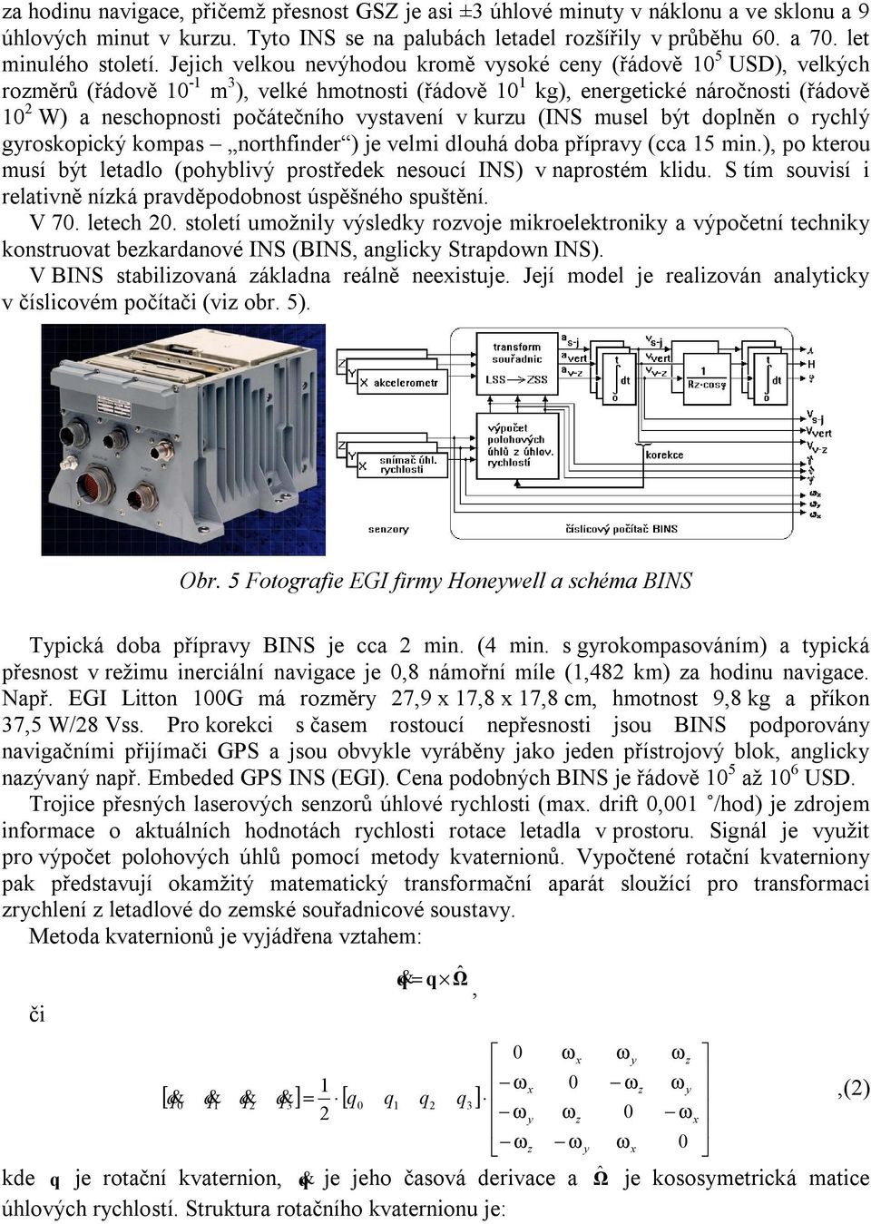 vystavení v kurzu (INS musel být doplněn o rychlý gyroskopický kompas northfinder ) je velmi dlouhá doba přípravy (cca 15 min.